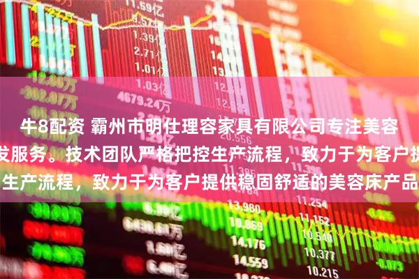 牛8配资 霸州市明仕理容家具有限公司专注美容床制造，提供美容床批发服务。技术团队严格把控生产流程，致力于为客户提供稳固舒适的美容床产品