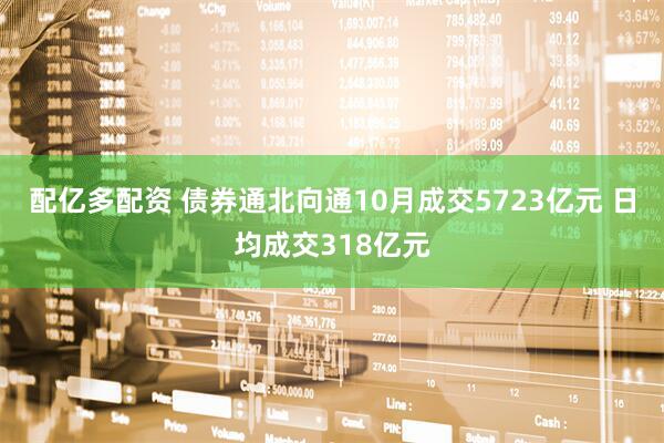 配亿多配资 债券通北向通10月成交5723亿元 日均成交318亿元
