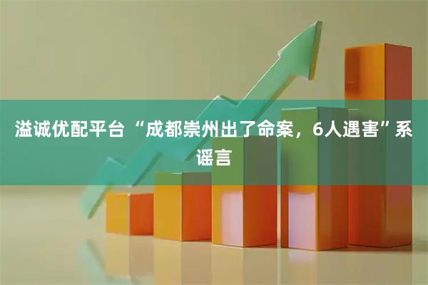 溢诚优配平台 “成都崇州出了命案，6人遇害”系谣言