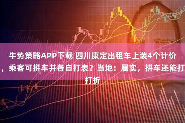 牛势策略APP下载 四川康定出租车上装4个计价表，乘客可拼车并各自打表？当地：属实，拼车还能打折