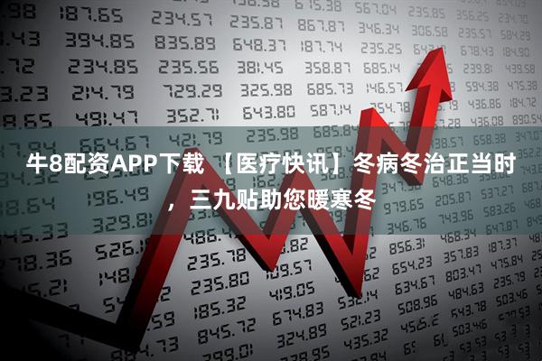牛8配资APP下载 【医疗快讯】冬病冬治正当时,三九贴助您暖寒冬