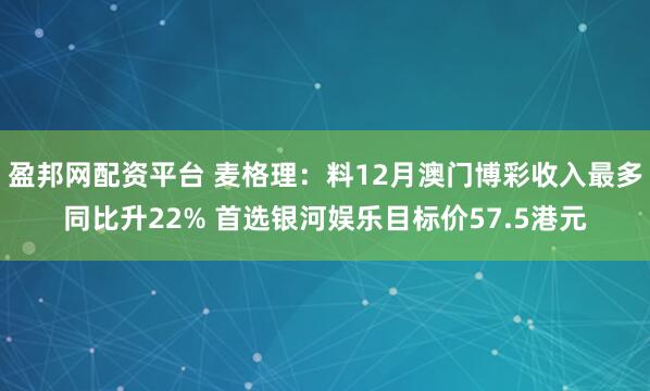 盈邦网配资平台 麦格理：料12月澳门博彩收入最多同比升22% 首选银河娱乐目标价57.5港元