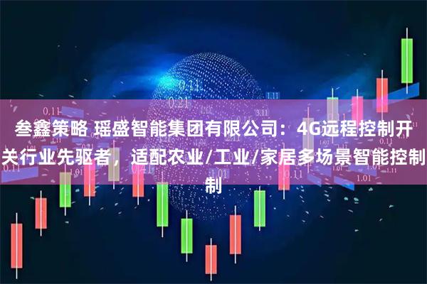 叁鑫策略 瑶盛智能集团有限公司：4G远程控制开关行业先驱者，适配农业/工业/家居多场景智能控制