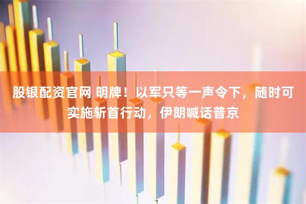 股银配资官网 明牌！以军只等一声令下，随时可实施斩首行动，伊朗喊话普京